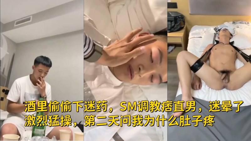 酒里偷偷下迷药，SM调教痞直男，迷晕了激烈猛操，第二天问我为什么肚子  