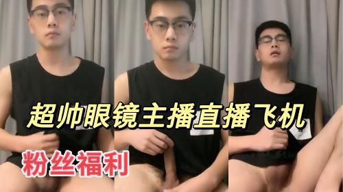 超帅眼镜小哥哥直播飞机视频