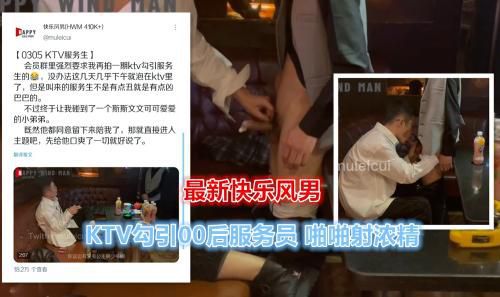 ［福利］最新快乐风男完整版，KTV勾引00后服务生啪啪射浓精