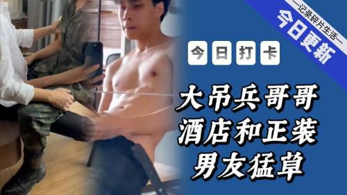 帅气大吊兵哥哥酒店激情做爱视频