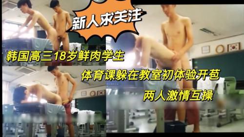 鲜肉求关注 韩国高三18岁鲜肉 体育课躲在教室初体验开苞 两人激情互操