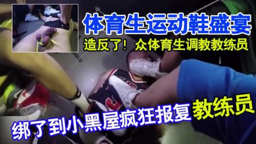 体育生 运动鞋盛宴~造反了！一众体育生调教教练员！绑了在小黑屋疯狂报复教练员！吃鞋，舔脚！