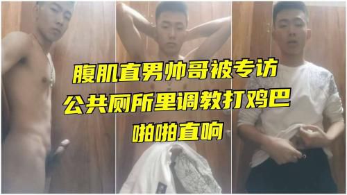 腹肌直男帅哥被专访公共厕所里调教打鸡巴啪啪直响
