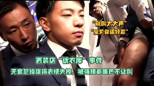 西装店“优衣库”事件，极品帅哥被店长勾引换衣室偷情，无套怒操痛得表情失控，被强捂着嘴巴不让叫
