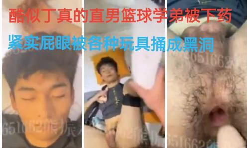酷似丁真的直男篮球学弟被下药紧实屁眼被各种玩具捅成黑洞
