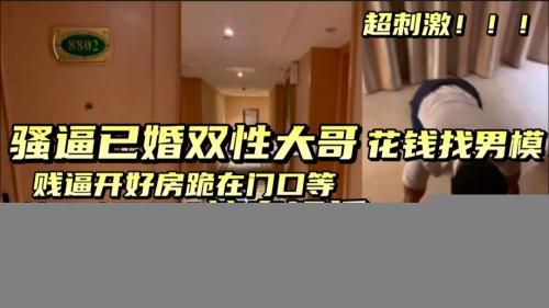 [上]骚逼已婚双性直男背着媳妇找男模，在酒店被男模大鸡巴无套一顿插，屁眼被干开花，背着媳妇叫床，贱狗！