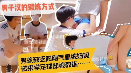 男孩缺乏男子汉气概被妈妈送来学足球，却被足球教练，带到酒店爆操