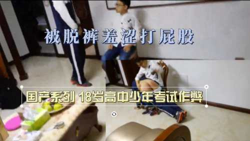 国产系列 18岁高中生考试作弊被脱裤羞涩打屁股
