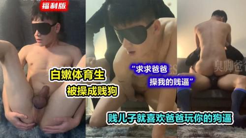 福利版，白嫩贱狗，被爸爸修理成贱狗，贱儿子就喜欢爸爸把自己修理成妓女的样子