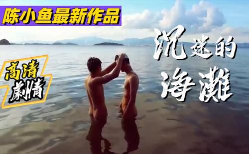 [高清剧情]陈小鱼最新作品，沉迷的海滩