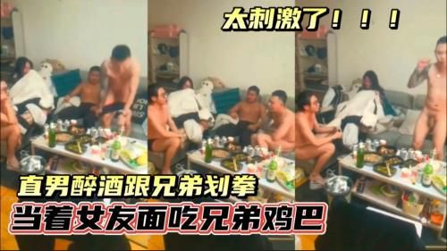 直男醉酒划算，当着女友面吃兄弟鸡巴，太刺激了！！