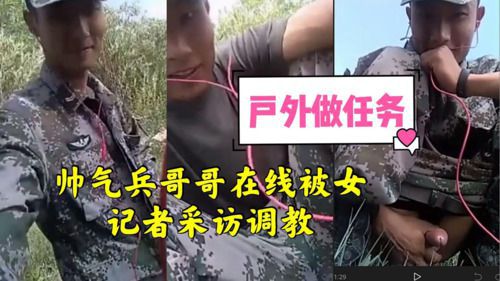 帅气兵哥哥在线被女记者采访调教
