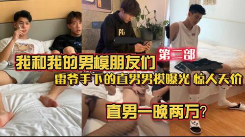 [福利版]我和我的男模朋友们第二部 雷爷手下的直男男模曝光惊人天价 一夜两万？