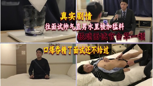[真实剧情]往面试帅气直男水里被加猛料，猥琐面试官白草一顿，口爆吞精了面试还不给过
