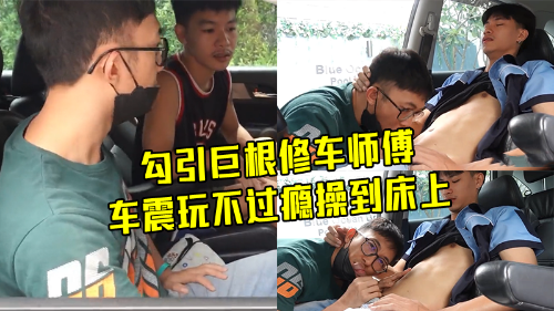 勾引巨根修车师傅，车震玩不过瘾操到床上
