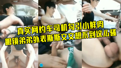 真实网约车司机勾引小鲜肉，眼镜弟弟外表斯斯文文想不到这么骚