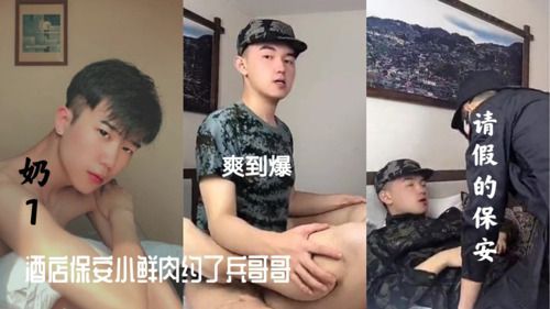 酒店保安小鲜肉约了兵哥哥，队长不知道请假的保安是去被人操屁股了