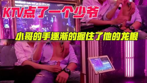 KTV中点了一个小鲜肉，小哥的手逐渐握住了他的龙根开始动了起来。
