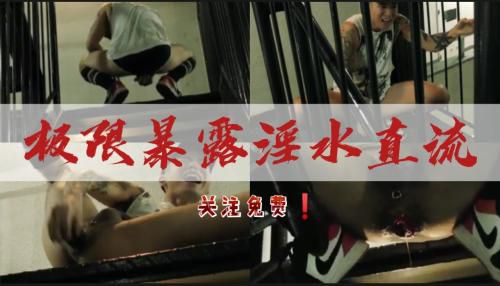 [极限]极限暴露之淫水直流，关注推荐！！