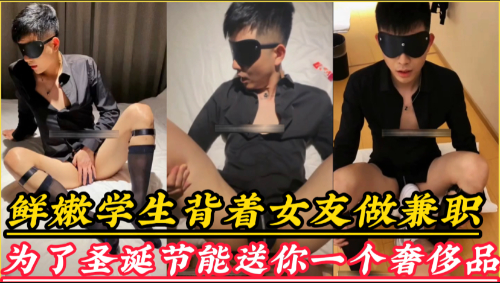 鲜嫩学生为了圣诞节能有钱给女友买奢侈品礼物特意出来兼职用自己的第一次换的女友的认可