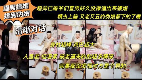 清晰对话 已婚爷们直男好久没操逼出来嫖娼 精虫上脑又老又丑的伪娘都下的去嘴 发泄完都没发现对方是男的