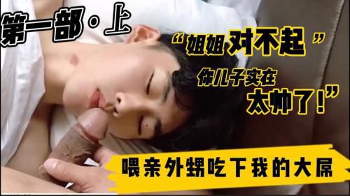 [乱伦开苞]喂亲外甥吃下我的大屌 第一部·上 “姐姐对不起 你儿子实在太帅了 ” 剧情大片 山东浩浩系列全集