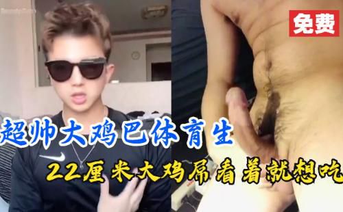 [推荐]超帅大鸡巴体育生，22厘米大屌看着就想吃