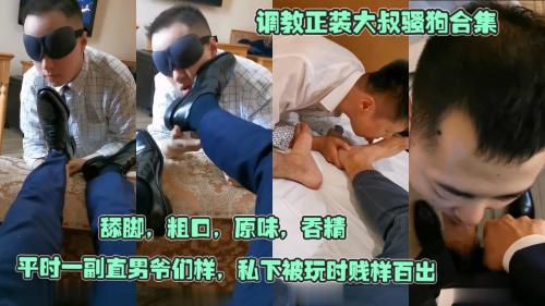 调教正装大叔骚狗合集，舔脚，粗口，原味，吞精，平时一副直男爷们样，私下被玩时贱样百出