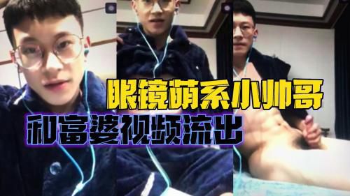 眼镜萌系小帅哥，和富婆视频流出