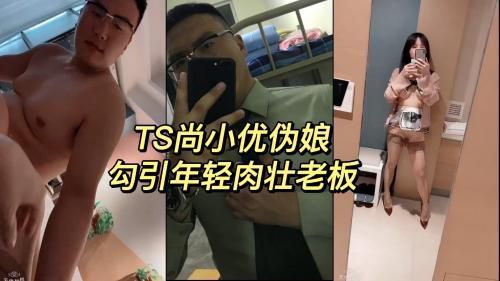 [1/2]TS尚小优勾引直男系列——年轻肉壮老板