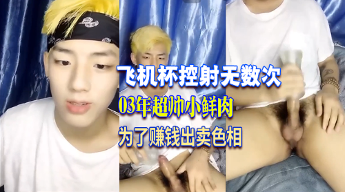 03年超帅小黄毛，为了金钱直播卖色相飞机杯控射无数次