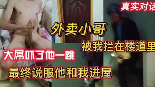 [福利版]真实对话 外卖小哥被拦在楼道里 大屌吓了他一跳 最终说服他和我进屋