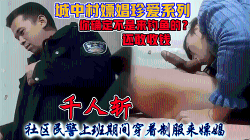 城中村嫖娼千人斩，社区民警上班期间穿着制服来嫖娼