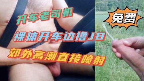 周二推荐 开车老司机 裸着开车边撸JB 郊外高潮直接喷射