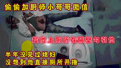 偷加厨师小哥哥微信，趁他上厕所在隔壁勾引他，他直接厕所开鲁