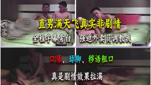 直男满天飞真实非剧情，全程字幕旁白，强迫外卖员调教我，口爆、舔脚、秽语粗口视觉郑涵感爆棚