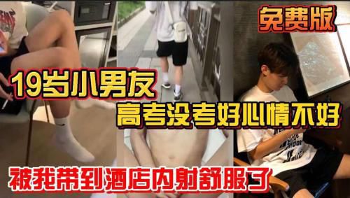 19岁小男友 高考没考好心情不好 被我带到酒店内射舒服哄好了 推荐版 小鲜肉主奴