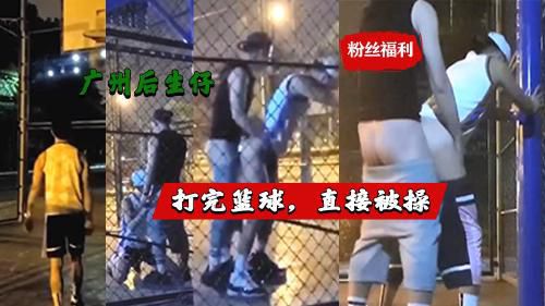 [粉丝福利]广州后生仔打完篮球，热完身，直接在篮球场上被队友操