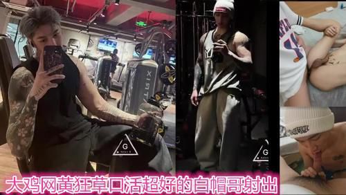 大鸡网黄狂草口活超好的白帽哥射出
