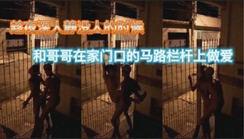 趁夜深人静没人的时候和哥哥在家门口的马路栏杆上做爱