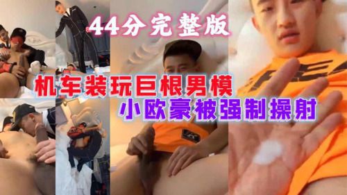 雷爷新作，机车装玩巨根男模，小欧豪被强制操射，44分原版高清完整版
