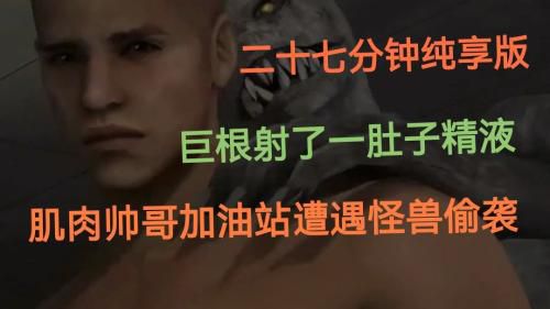 （二十七分钟优享版）肌肉帅哥加油站遭遇怪兽偷袭，射了一肚子精液（下）