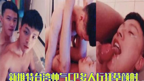 [完整版]新推特台湾帅气CP多人行 狂草颜射