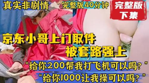 [完整版下集]真实非剧情，京东小哥上门收件，被套路强上