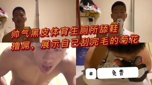 [推荐]（今日福利）帅气黑皮体育生厕所舔鞋撸屌，展示自己刚刮完毛的菊花