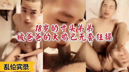 真实乱伦实录！18岁寸头弟弟被爸爸的黑屌无套狂操半小时！（上）