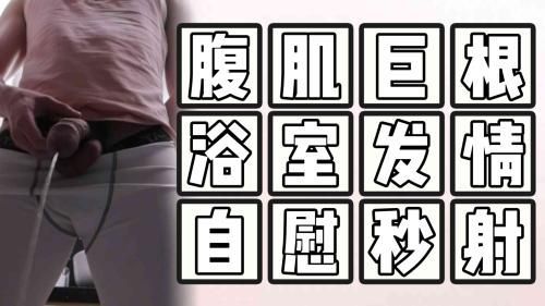 （腹肌巨根）（推荐）腹肌巨根浴室发情自慰秒射