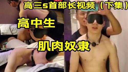 [下集]高三s首部长视频，高中生肌肉奴隶