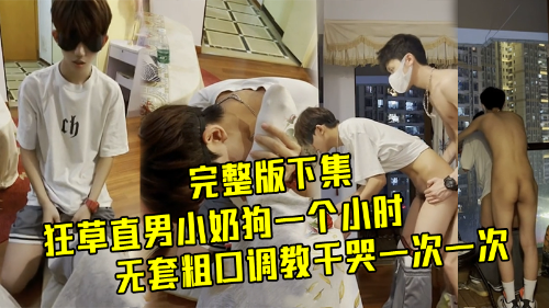 [完整版下集]狂草直男小奶狗一个小时，无套粗口调教干哭，一次一次虐操