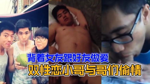 [推荐]有女友的双性恋帅哥出轨约炮好朋友